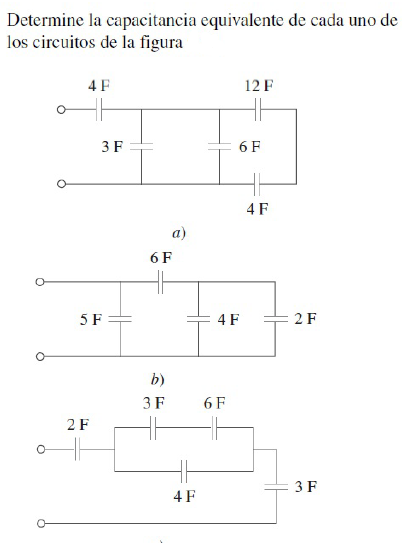 Determine la capacitancia equivalente de cada uno de
los circuitos de la figura
4F
12 F
3 F
6 F
4F
a)
6 F
5 F
4F
2 F
b)
3 F
6F
2 F
3 F
4F
