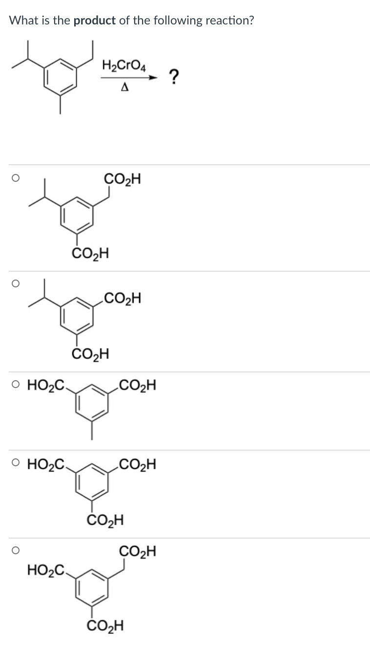 What is the product of the following reaction?
H2CrO4
?
ÇO2H
CO2H
čOH
o HO2C.
CO2H
O HO2C.
CO2H
ČO,H
CO2H
HO2C.
ČO,H
