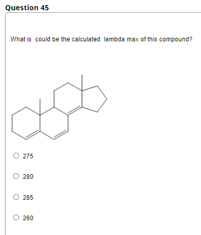 Question 45
What is could be the calculated lambda max of this compound?
275
280
285
260
