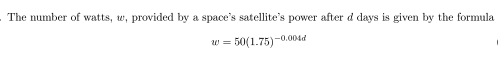 The number of watts, w, provided by a space's satellite's power after d days is given by the formula
-0.004d
w = 50(1.75)-
