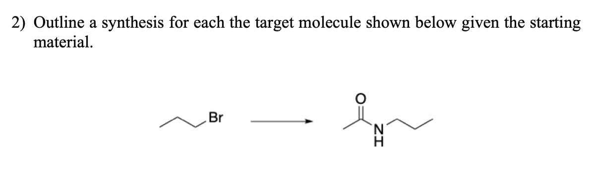 2) Outline a synthesis for each the target molecule shown below given the starting
material.
Br
ZI
N
H