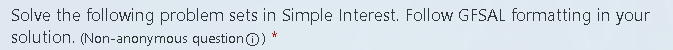 Solve the following problem sets in Simple Interest. Follow GFSAL formatting in your
solution. (Non-anonymous question (Ⓒ)) *