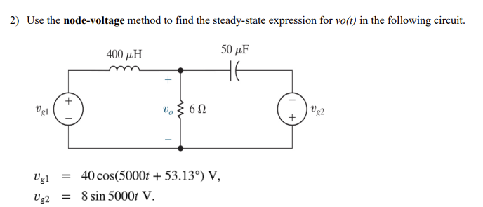 2) Use the node-voltage method to find the steady-state expression for vo(t) in the following circuit.
50 μF
не
Vgl
400 με
=
+
Vo 6Ω
Vg1 = 40 cos(5000t + 53.13°) V,
Ug2
8 sin 5000t V.
Vg2