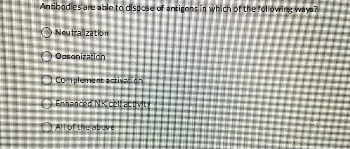 Antibodies are able to dispose of antigens In which of the following ways?
)Neutralization
Opsonization
O Complement activation
O Enhanced NK cell activity
All of the above
