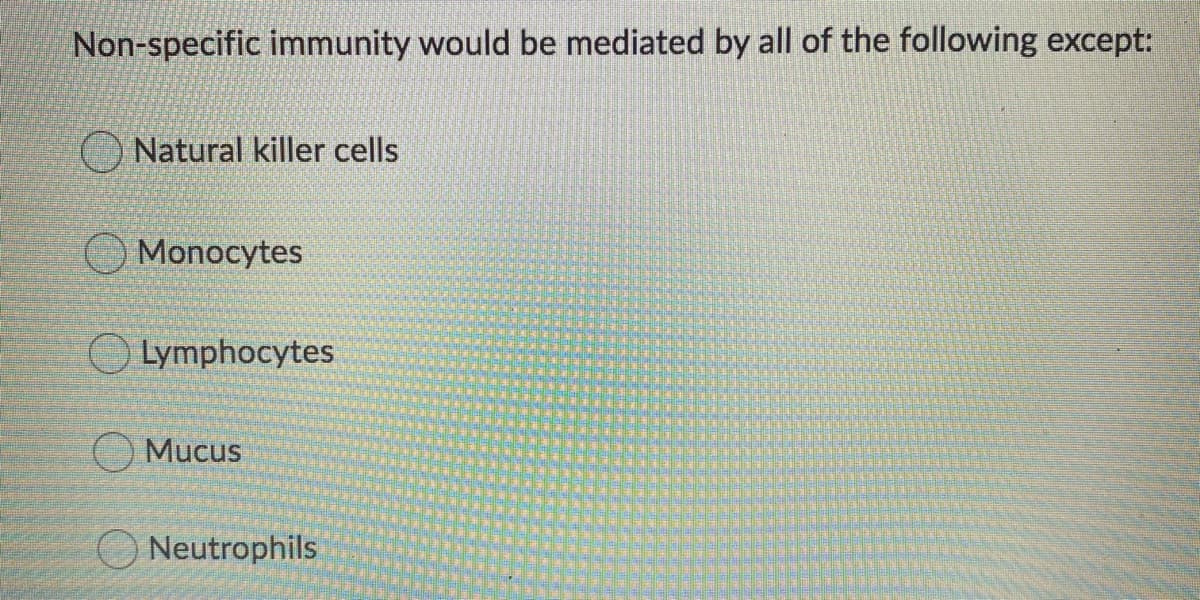 Non-specific immunity would be mediated by all of the following except:
O Natural killer cells
OMonocytes
Lymphocytes
OMucus
Neutrophils
