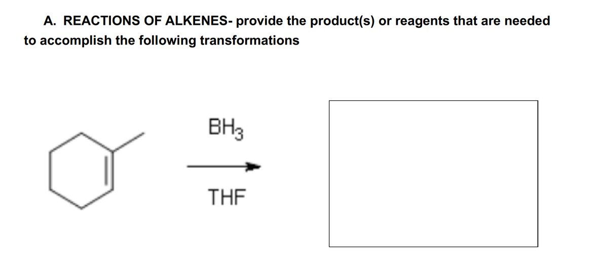A. REACTIONS OF ALKENES- provide the product(s) or reagents that are needed
to accomplish the following transformations
BH3
THF