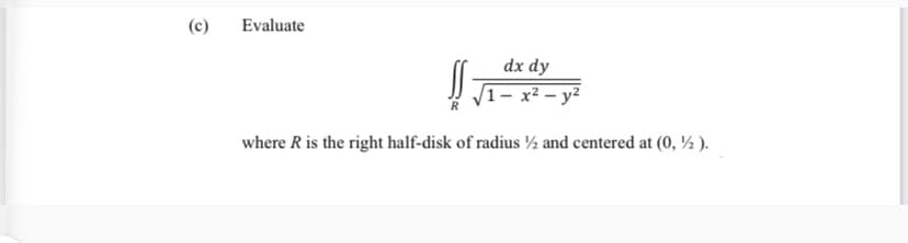 (c)
Evaluate
dx dy
1– x² – y²
where R is the right half-disk of radius ½ and centered at (0, ½ ).
