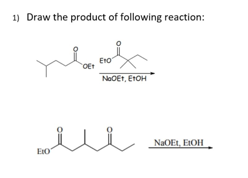 1) Draw the product of following reaction:
Eto'
OEt
NaOEt, ETOH
NAOET, EtOH
EtO'
