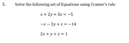 5.
Solve the following set of Equations using Cramer's rule
x + 2y + 3z = -5
-x - 3y + z = -14
2x + y + z = 1
