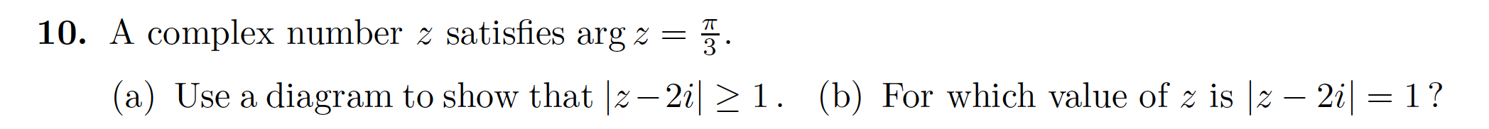 10. A complex number z satisfies arg 2
(a) Use a diagram to show that z- 2i
(b) For which value of z is |z - 2i= 1?
1.
