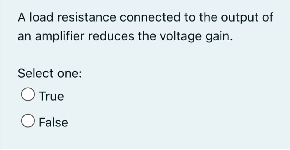 A load resistance connected to the output of
an amplifier reduces the voltage gain.
Select one:
True
False
