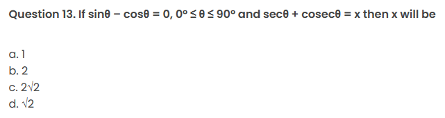 Question 13. If sine - cose = 0, 0° ≤0 ≤ 90° and sec0 + cosece = x then x will be
a. 1
b. 2
c. 2√2
d. √2