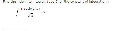 Find the indefinite integral. (Use C for the constant of integration.)
8 cosh(x)
dx
