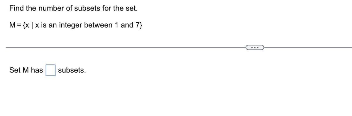 Find the number of subsets for the set.
M = {x | x is an integer between 1 and 7}
Set M has
subsets.