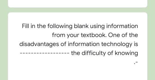Fill in the following blank using information
from your textbook. One of the
disadvantages of information technology is
--- the difficulty of knowing
