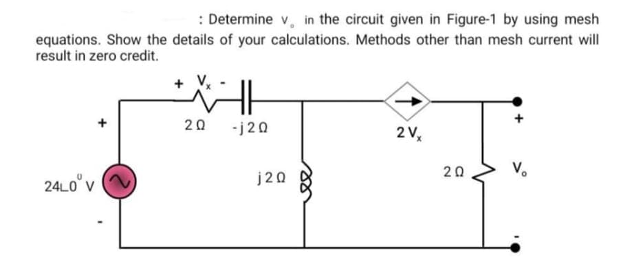 : Determine v, in the circuit given in Figure-1 by using mesh
equations. Show the details of your calculations. Methods other than mesh current will
result in zero credit.
+ V,
20
-j20
2 V,
20
V.
24LO° V
j20
