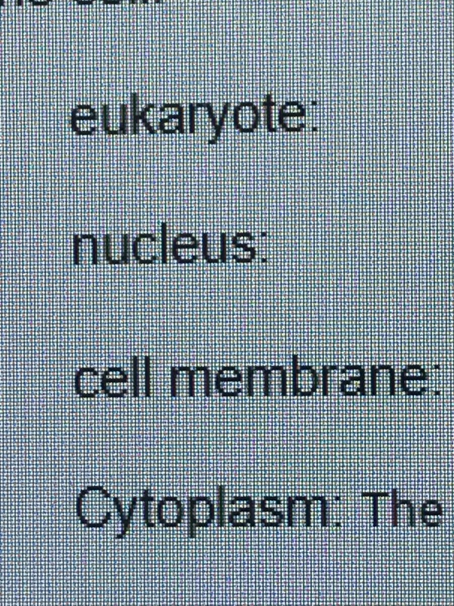 eukaryote.
nucleus:
cell membrane
Cytoplasm: The
