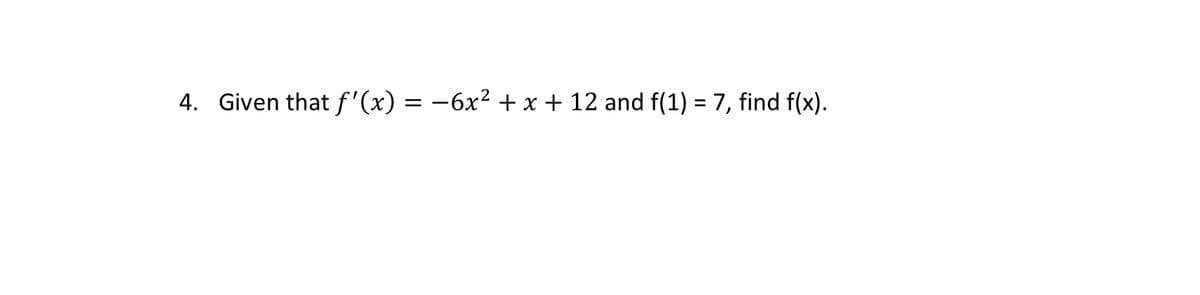 4. Given that f'(x) = −6x² + x + 12 and f(1) = 7, find f(x).