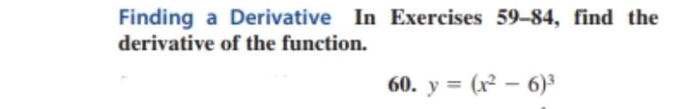 Finding a Derivative In Exercises 59-84, find the
derivative of the function.
60. y = (x² – 6)3
