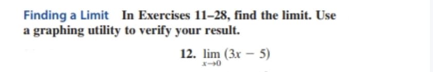 Finding a Limit In Exercises 11-28, find the limit. Use
a graphing utility to verify your result.
12. lim (3x – 5)
x-0
