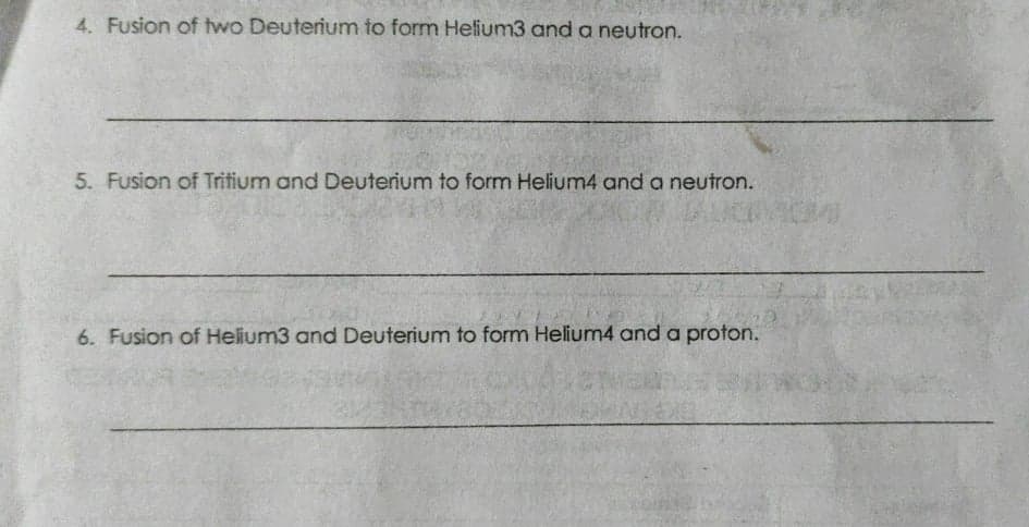 4. Fusion of two Deuterium to form Helium3 and a neutron.
5. Fusion of Tritium and Deuterium to form Helium4 and a neutron.
6. Fusion of Helium3 and Deuterium to form Helium4 and a proton.
