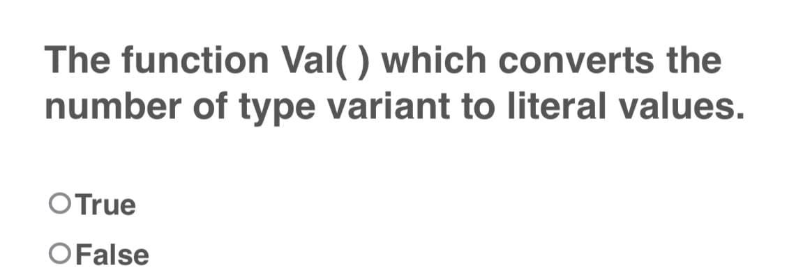 The function Val() which converts the
number of type variant to literal values.
O True
O False