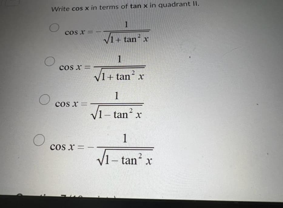 O
Write cos x in terms of tan x in quadrant II.
O
1
√1+tan² x
1
2
√1+tan x
O
O
cos x =
COS X =
COS X =
COS X =
1
√1-tan² x
2
1
2
√1 - tan x
