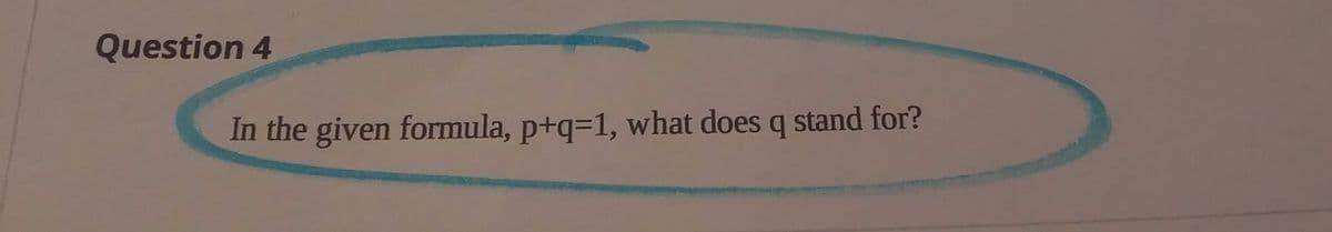Question 4
In the given formula, p+q=1, what does q stand for?

