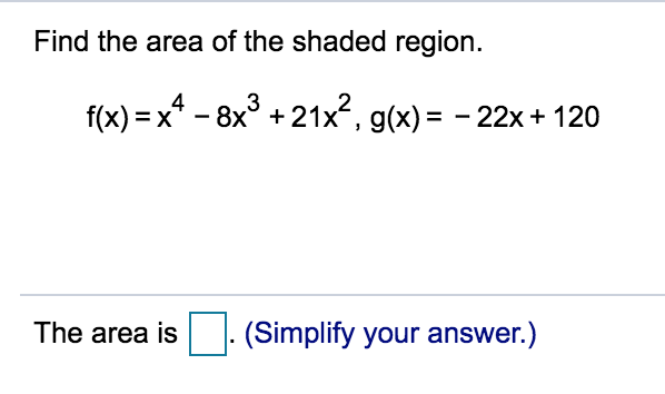 Find the area of the shaded region.
3
f(x) = x* - 8x° + 21x2, g(x) = - 22x + 120
The area is
-(Simplify your answer.)
