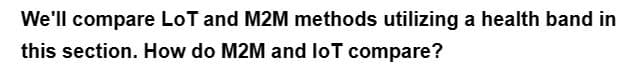 We'll compare LoT and M2M methods utilizing a health band in
this section. How do M2M and loT compare?