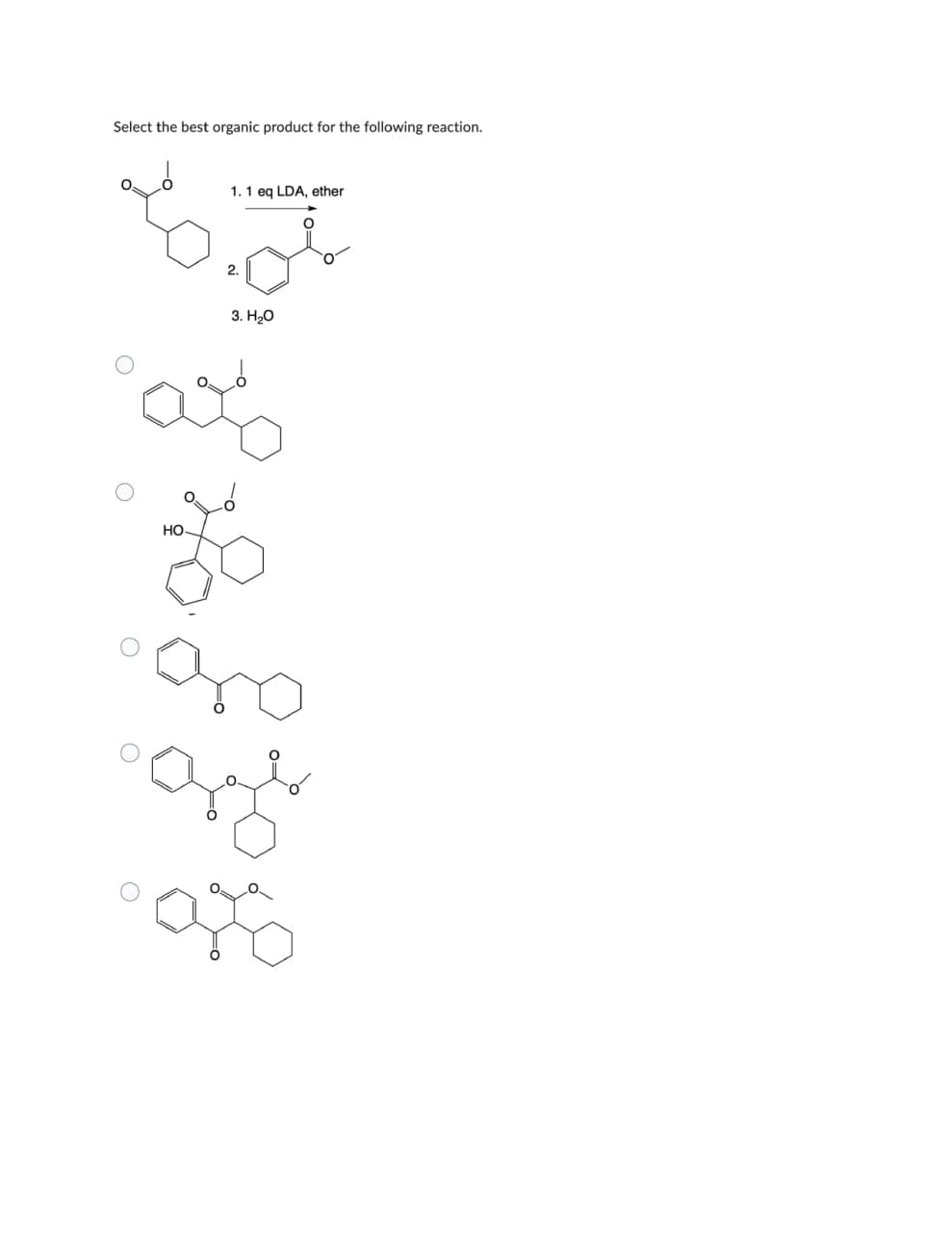 Select the best organic product for the following reaction.
1. 1 eq LDA, ether
है
2.
a
HO.
3. H₂O