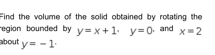 Find the volume of the solid obtained by rotating the
egion bounded by y=x+1₂ y=0,
about y = -1.
y=0, and
x=2