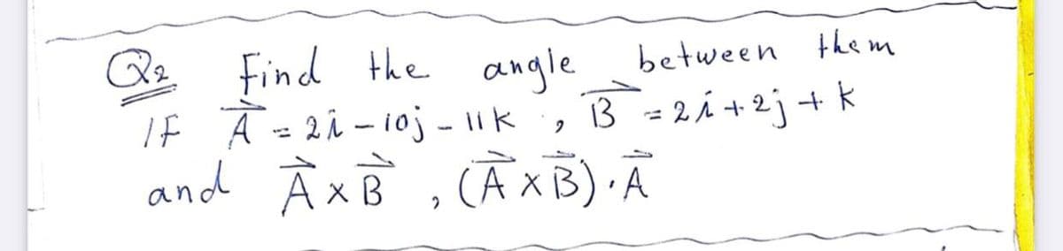 Qz
Find the
If Ā=2 î - ioj - 11k
and À xB , CĀ xB) A
angle
3 = 2i +2j+ k
between them
