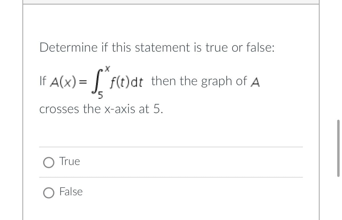 Determine if this statement is true or false:
X
If
A(x) = f(t)dt then the graph of A
5
crosses the x-axis at 5.
O True
O False