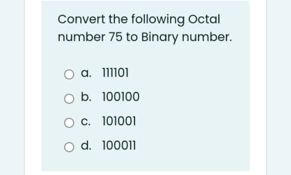 Convert the following Octal
number 75 to Binary number.
a. 111101
O b. 100100
O C. 101001
O d. 100011
