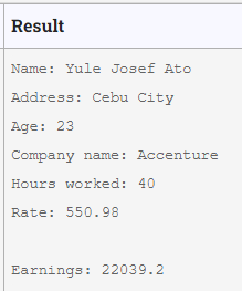 Result
Name: Yule Josef Ato
Address: Cebu City
Age: 23
Company name: Accenture
Hours worked: 40
Rate: 550.98
Earnings: 22039.2
