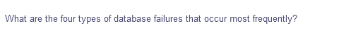 What are the four types of database failures that occur most frequently?
