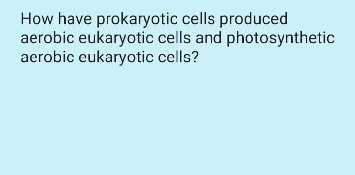 How have prokaryotic cells produced
aerobic eukaryotic cells and photosynthetic
aerobic eukaryotic cells?
