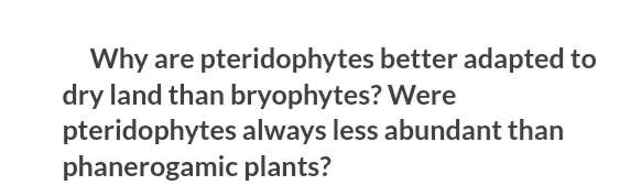 Why
dry land than bryophytes? Were
pteridophytes always less abundant than
phanerogamic plants?
are pteridophytes better adapted to
