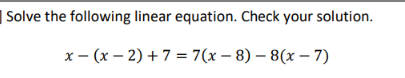 | Solve the following linear equation. Check your solution.
х — (х — 2) +7 - 7(х — 8) — 8(х — 7)
