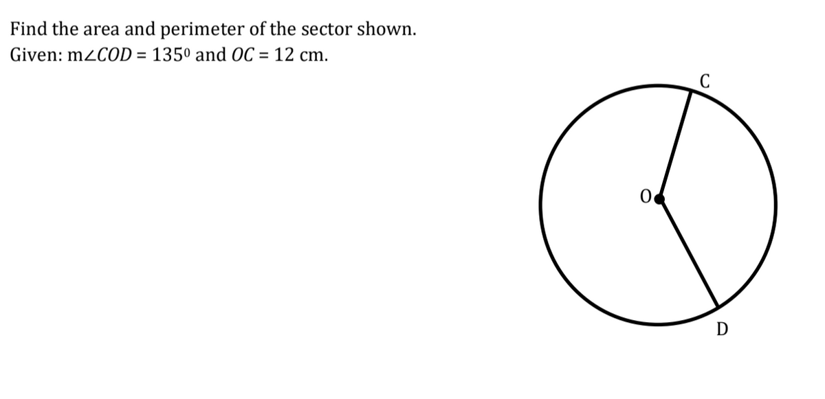 Find the area and perimeter of the sector shown.
Given: m2C0D = 135º and OC = 12 cm.
C
