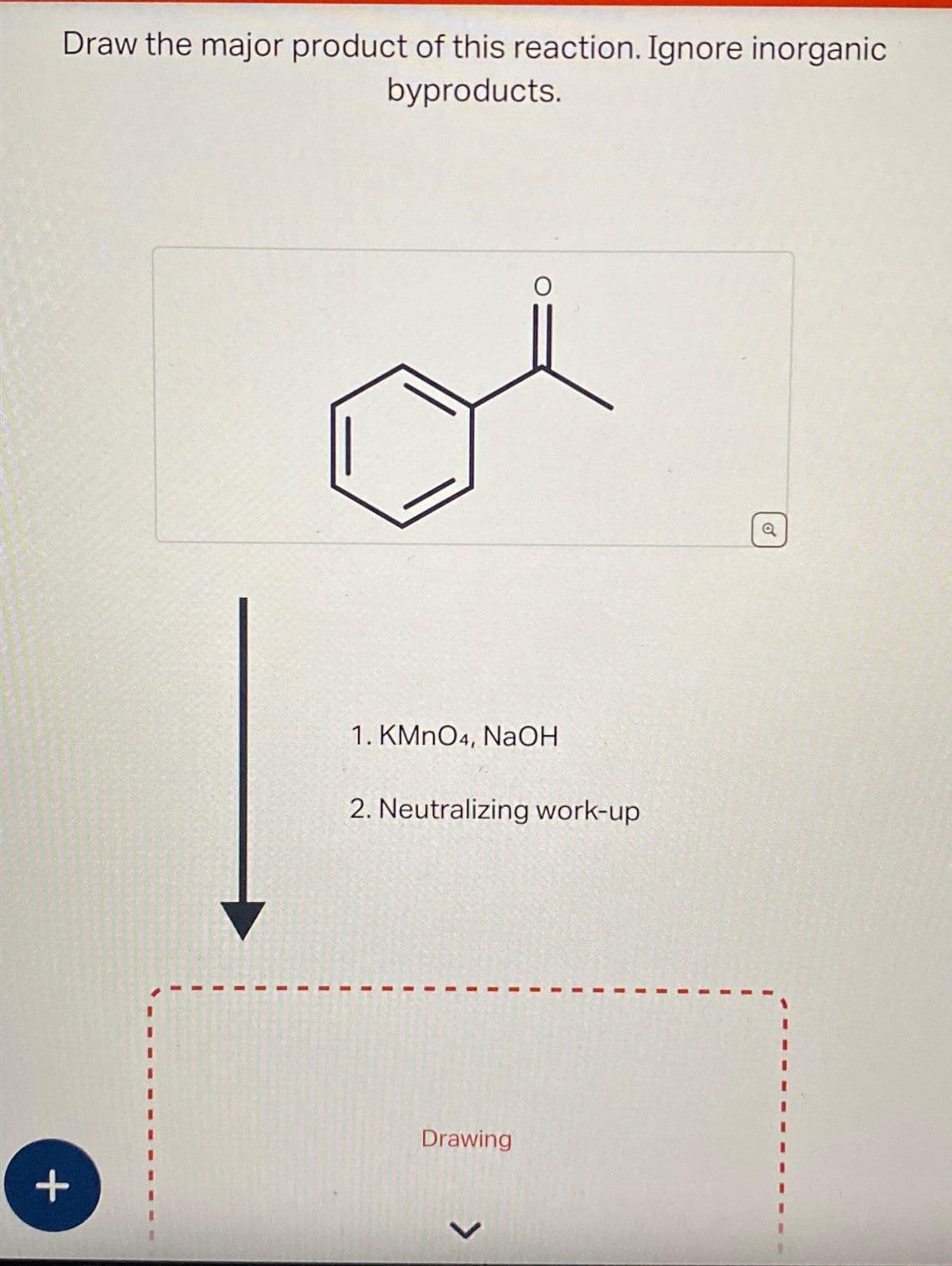 Draw the major product of this reaction. Ignore inorganic
byproducts.
+
I
1
I
1. KMnO4, NaOH
O
2. Neutralizing work-up
Drawing
>