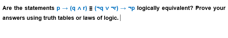 Are the statements p → (q^r) = (¬q v¹r) -
(qɅr) (qv) → p logically equivalent? Prove your
answers using truth tables or laws of logic.