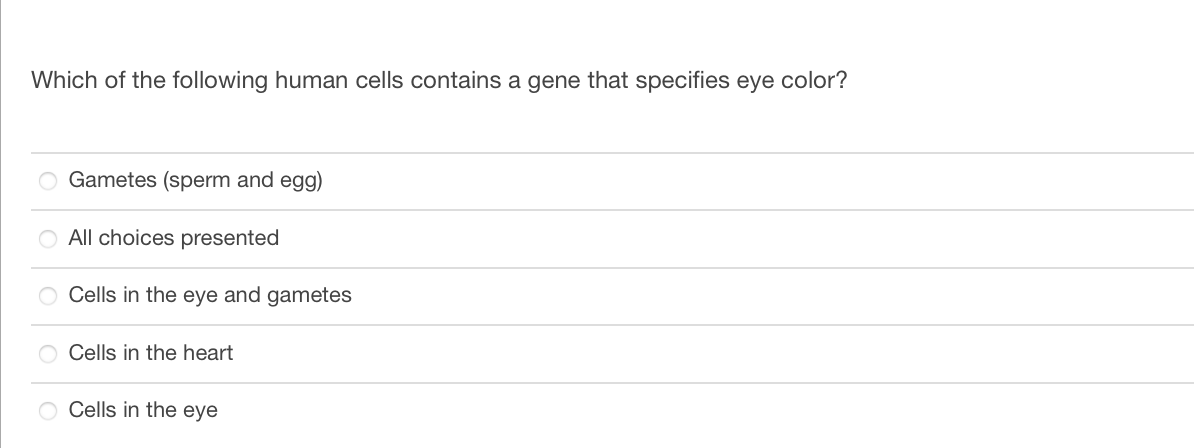 Which of the following human cells contains a gene that specifies eye color?
O Gametes (sperm and egg)
O All choices presented
O Cells in the eye and gametes
Cells in the heart
O Cells in the eye