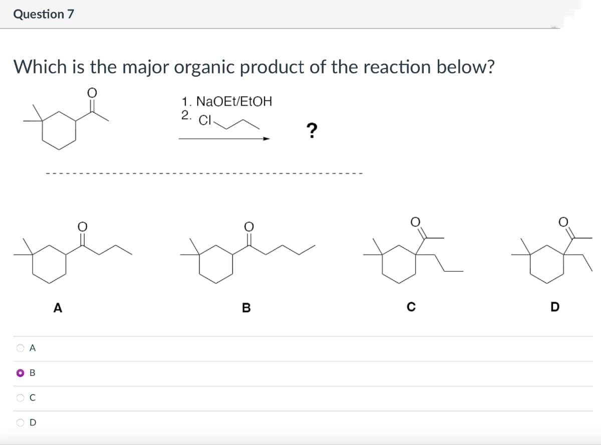 Question 7
Which is the major organic product of the reaction below?
1. NaOEt/EtOH
2.
th th
O
A
B
A
B
?
D