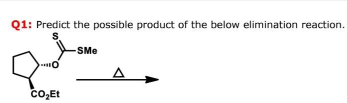 Q1: Predict the possible product of the below elimination reaction.
S
CO₂Et
-SMe
A