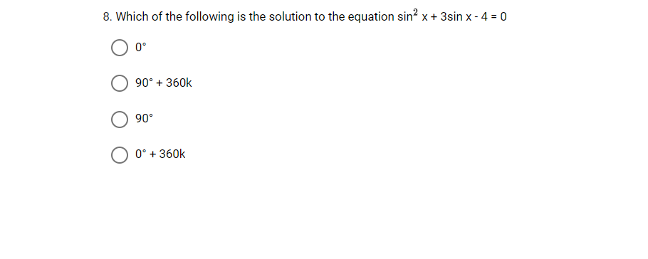 8. Which of the following is the solution to the equation sin² x + 3sin x - 4 = 0
0°
90° + 360k
90°
0° + 360k
