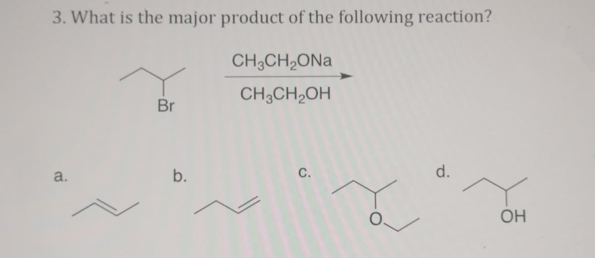3. What is the major product of the following reaction?
CH3CH₂ONa
CH3CH2OH
a.
Br
b.
C.
L
O
d.
OH