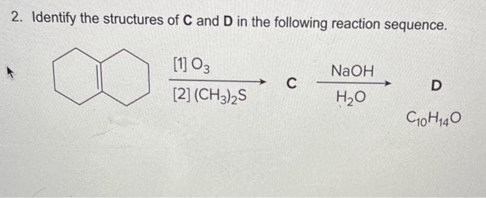 2. Identify the structures of C and D in the following reaction sequence.
[1] 03
[2] (CH3)2S
C
NaOH
H₂O
D
C10H140