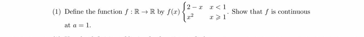 (1) Define the function f : RR by f(x)
at a = 1.
2
X
x2
x <1
x≥1°
Show that f is continuous
